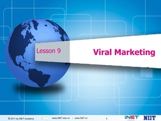Lesson 9                               Viral Marketing




© 2011 by iNET Academy        www.iNET.edu.vn   - www.NIIT.vn      1
 