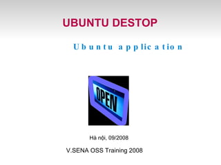   Ubuntu application UBUNTU DESTOP V.SENA, Tháng 8 năm 2008 Hà nội, 09/2008 V.SENA OSS Training 2008 