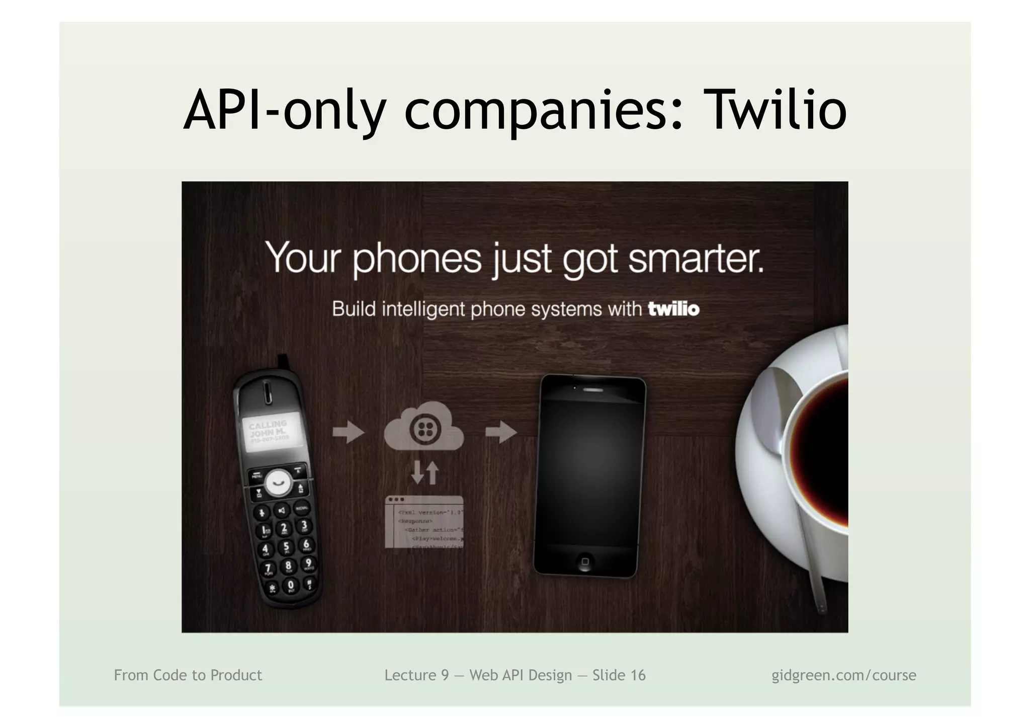API-only companies: Twilio
From Code to Product Lecture 9 — Web API Design — Slide 16 gidgreen.com/course
 