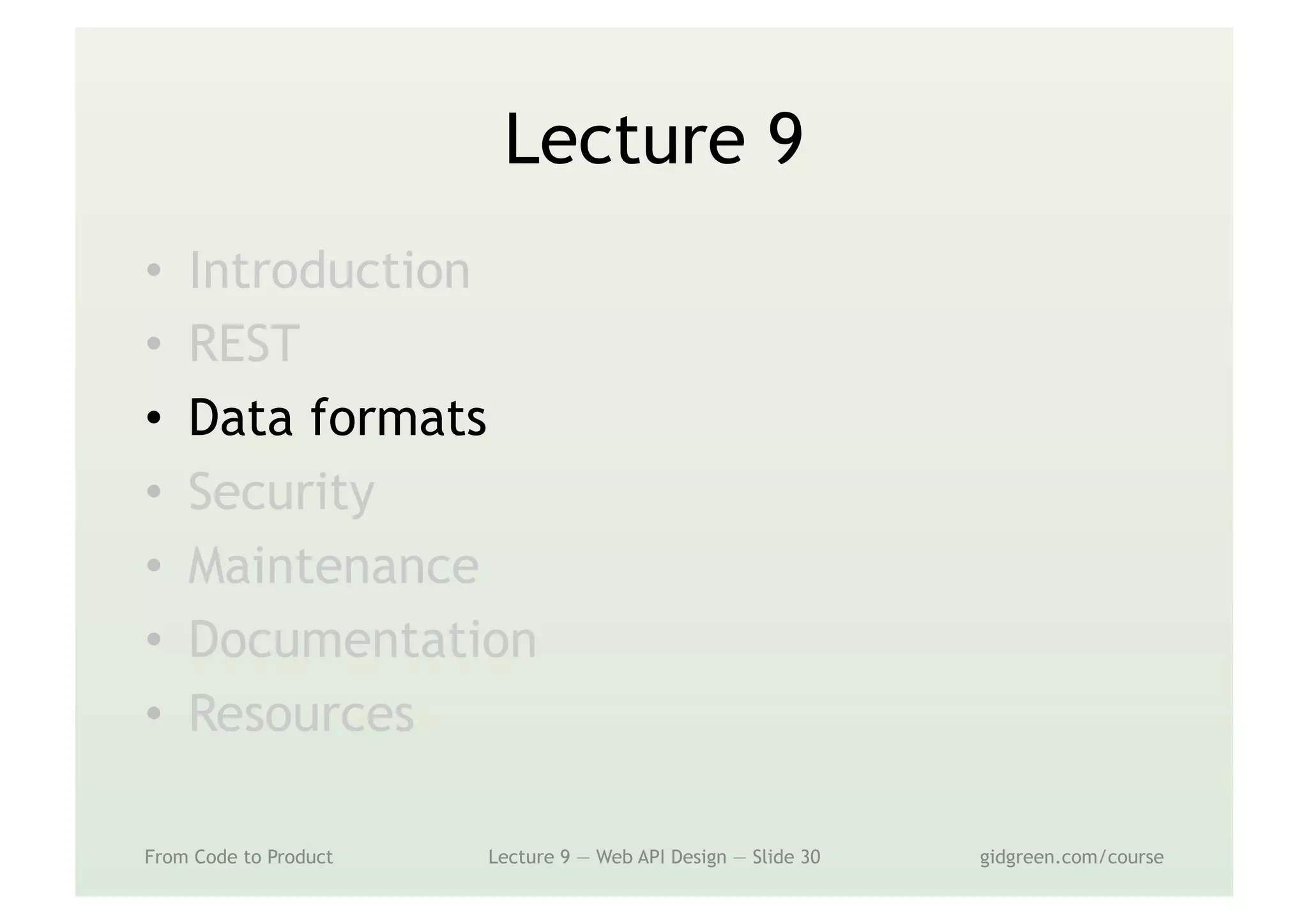 Lecture 9
•  Introduction
•  REST
•  Data formats
•  Security
•  Maintenance
•  Documentation
•  Resources
From Code to Product Lecture 9 — Web API Design — Slide 30 gidgreen.com/course
 