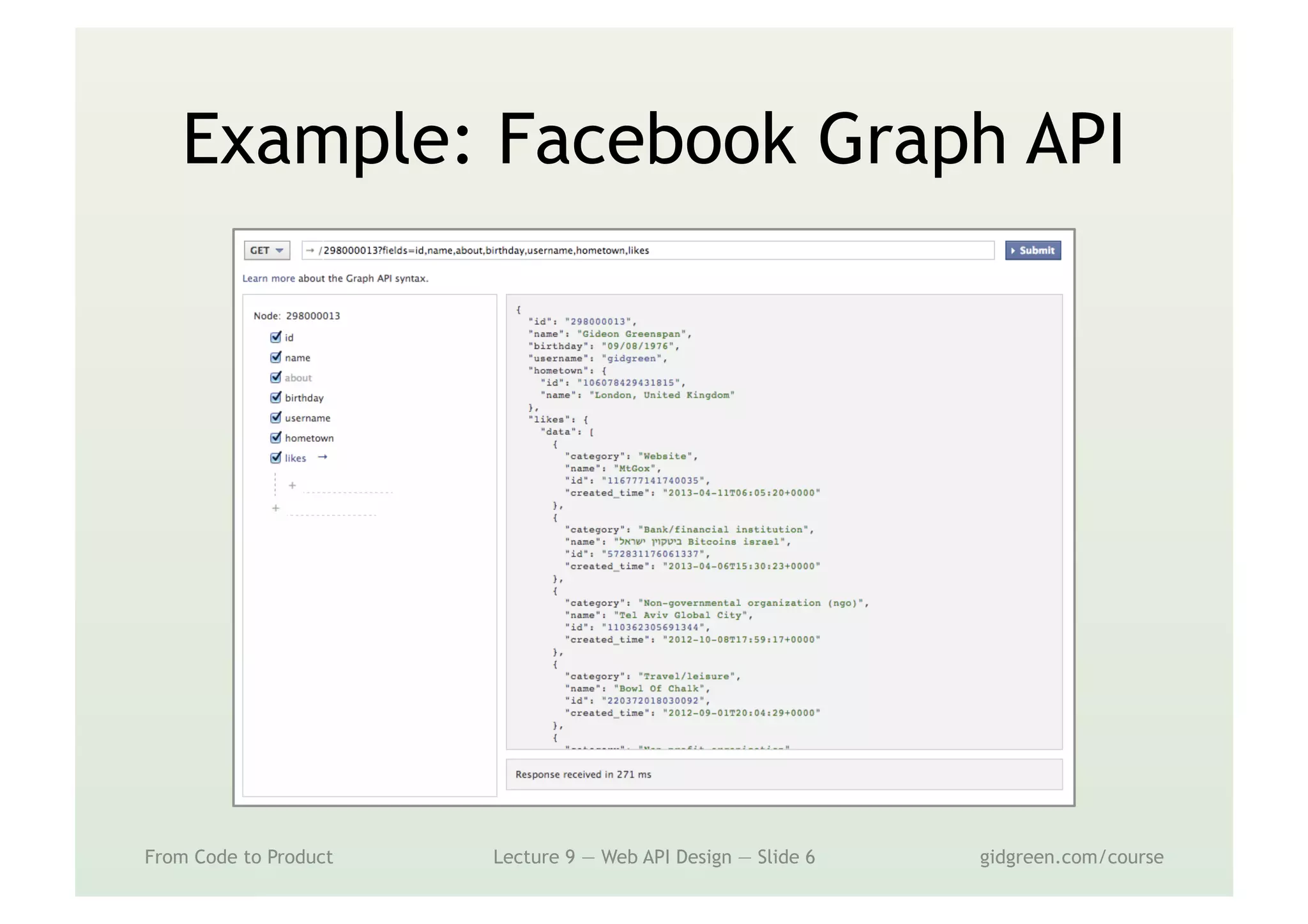 Example: Facebook Graph API
From Code to Product Lecture 9 — Web API Design — Slide 6 gidgreen.com/course
 