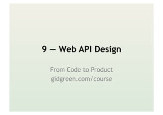 9 — Web API Design
From Code to Product
gidgreen.com/course
 