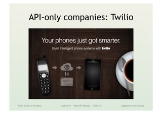 API-only companies: Twilio
From Code to Product Lecture 9 — Web API Design — Slide 16 gidgreen.com/course
 