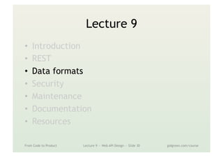 Lecture 9
•  Introduction
•  REST
•  Data formats
•  Security
•  Maintenance
•  Documentation
•  Resources
From Code to Product Lecture 9 — Web API Design — Slide 30 gidgreen.com/course
 