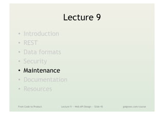 Lecture 9
•  Introduction
•  REST
•  Data formats
•  Security
•  Maintenance
•  Documentation
•  Resources
From Code to Product Lecture 9 — Web API Design — Slide 45 gidgreen.com/course
 