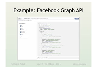 Example: Facebook Graph API
From Code to Product Lecture 9 — Web API Design — Slide 6 gidgreen.com/course
 