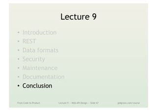 Lecture 9
•  Introduction
•  REST
•  Data formats
•  Security
•  Maintenance
•  Documentation
•  Conclusion
From Code to Product Lecture 9 — Web API Design — Slide 67 gidgreen.com/course
 