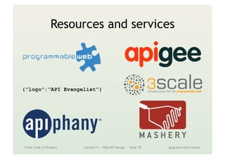 Resources and services
From Code to Product Lecture 9 — Web API Design — Slide 70 gidgreen.com/course
 