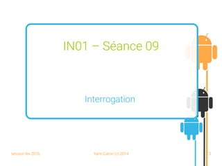 session fev 2016 Yann Caron (c) 2014 13
IN01 – Séance 09
Interrogation
 