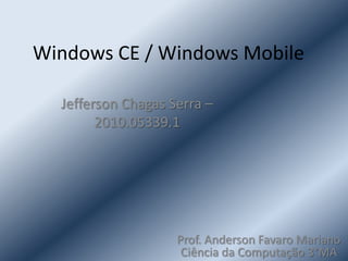 Windows CE / Windows Mobile Jefferson Chagas Serra – 2010.05339.1 Prof. Anderson Favaro Mariano    Ciência da Computação 3°MA 