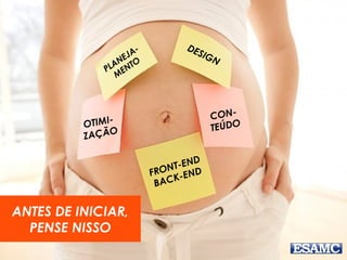 PLANEJA-MENTO 
DESIGN 
FRONT-END 
BACK-END 
OTIMI-ZAÇÃO 
CON-TEÚDO 
ANTES DE INICIAR, 
PENSE NISSO 
 