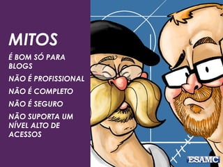 MITOS 
É BOM SÓ PARA 
BLOGS 
NÃO É PROFISSIONAL 
NÃO É COMPLETO 
NÃO É SEGURO 
NÃO SUPORTA UM 
NÍVEL ALTO DE 
ACESSOS 
 