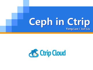 Ceph in Ctrip
Yong Luo / Jun Liu
 