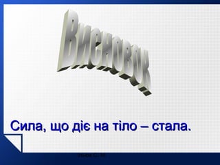 Сила, що діє на тіло – стала.
Ільюх С. М.

 