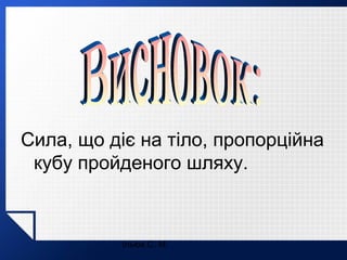 Сила, що діє на тіло, пропорційна
кубу пройденого шляху.

Ільюх С. М.

 