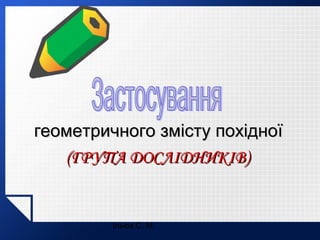 геометричного змісту похідної
(ГРУПА ДОСЛІДНИКІВ)

Ільюх С. М.

 