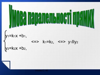 y1=k1x +b1,
<=> k1=k2, <=> y1IIy2
y2=k2x +b2,

Ільюх С. М.

 