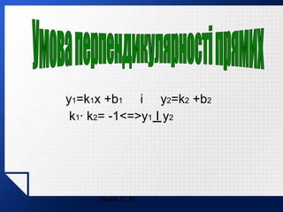 y1=k1x +b1 і y2=k2 +b2
k1· k2= -1<=>y1 I y2

Ільюх С. М.

 