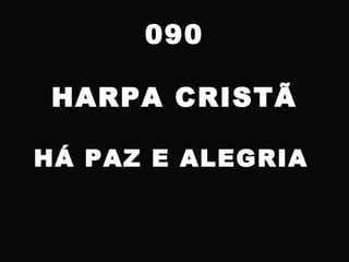 090
HARPA CRISTÃ
HÁ PAZ E ALEGRIA
 