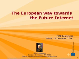 &quot;The views expressed in this presentation are those of the author and do not necessarily reflect the views of the European Commission&quot; &quot;The views expressed in this presentation are those of the author and do not necessarily reflect the views of the European Commission&quot; The European way towards  the Future Internet FIRE Conference Ghent, 15 December 2010  Mário Campolargo European Commission - DG INFSO Director, Emerging Technologies and Infrastructures 