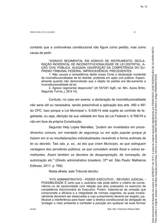 0900139-96.2015.8.24.0020 9
M27892 Gab. Des. Francisco Oliveira Neto
contanto que a controvérsia constitucional não figure como pedido, mas como
causa de pedir:
"AGRAVO REGIMENTAL EM AGRAVO DE INSTRUMENTO. DECLA-
RAÇÃO INCIDENTAL DE INCONSTITUCIONALIDADE DE LEI DISTRITAL. A-
ÇÃO CIVIL PÚBLICA. ALEGADA USURPAÇÃO DA COMPETÊNCIA DO SU-
PREMO TRIBUNAL FEDERAL. IMPROCEDÊNCIA. PRECEDENTES.
1. Não usurpa a competência desta nossa Corte a declaração incidental
de inconstitucionalidade de lei distrital, proferida em ação civil pública. Especi-
almente quando não demonstrado que o objeto do pedido era tão-somente a
inconstitucionalidade da lei.
2. Agravo regimental desprovido" (AI 557291 AgR, rel. Min. Ayres Britto,
Segunda Turma, j. 28.9.10)
Contudo, no caso em exame, a declaração de inconstitucionalidade
não seria útil ou necessária, sendo prescindível a aplicação dos arts. 480 e 481
do CPC. Isso porque a Lei Municipal n. 6.426/14 está sujeita ao controle de le-
galidade, ou seja, aferição da sua validade em face da Lei Federal n. 6.766/79 e
não em face da própria Constituição.
Segundo Hely Lopes Meirelles, "podem ser invalidados em proce-
dimentos comuns, em mandado de segurança ou em ação popular porque já
trazem em si os resultaberações individualizadas revestindo a forma anômala de
lei ou decreto. Tais são, p. ex., as leis que criam Município, as que extinguem
vantagens dos servidores públicos, as que concedem anistia fiscal e outras se-
melhantes. Assim também os decretos de desapropriação, de nomeação, de
autorização etc." (Direito administrativo brasileiro. 37ª ed. São Paulo: Malheiros
Editores, 2011. p. 766).
Nesta alheta, este Tribunal decidiu:
"ATO ADMINISTRATIVO - PODER EXECUTIVO - REVISÃO JUDICIAL -
POSSIBILIDADE É certo que o Judiciário não pode definir o critério de conve-
niência ou de oportunidade com relação aos atos praticados no exercício de
competência discricionária do Executivo. Porém, tratando-se de omissão que
compromete a eficácia e a integridade de normas cogentes, as quais invaria-
velmente deveriam ser observadas e cujo cumprimento deveria ser exigido, jus-
tificável a interferência para fazer valer a diretiva constitucional da obrigação de
'proteger o meio ambiente e combater a poluição em qualquer de suas formas'
Paraconferirooriginal,acesseositehttps://esaj.tjsc.jus.br/esaj,informeoprocesso0900139-96.2015.8.24.0020ecódigoP0000000783C8.
Estedocumentofoiliberadonosautosem20/06/2017às18:41,écópiadooriginalassinadodigitalmenteporFRANCISCOJOSERODRIGUESDEOLIVEIRANETO.
fls. 12
 