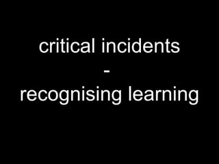 critical incidents -  recognising learning 