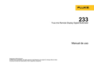 September 2009 (Spanish)
© 2009 Fluke Corporation. All rights reserved. Specifications are subject to change without notice.
All product names are trademarks of their respective companies.
233
True-rms Remote Display Digital Multimeter
Manual de uso
 