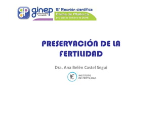 PRESERVACIÓN DE LA
FERTILIDAD
Dra. Ana Belén Castel Seguí
 