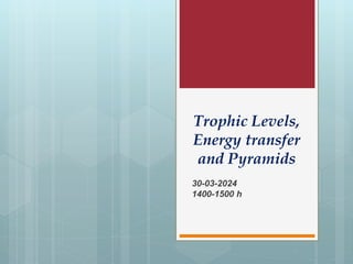Trophic Levels,
Energy transfer
and Pyramids
30-03-2024
1400-1500 h
 