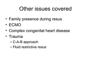 Other issues covered
•   Family presence during resus
•   ECMO
•   Complex congenital heart disease
•   Trauma
    – C-A-B approach
    – Fluid restrictive resus
 