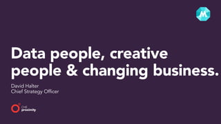Data people, creative
people & changing business.
David Halter
Chief Strategy Officer
 