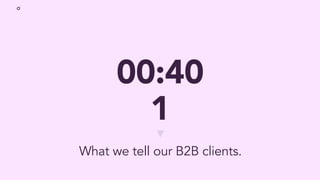 00:40
1
What we tell our B2B clients.
 