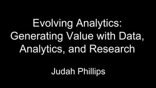 Evolving Analytics: Generating Value with Data, Analytics, and Research  Judah Phillips 