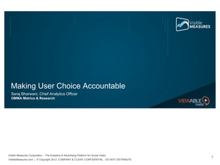 Making User Choice Accountable ,[object Object],[object Object],VisibleMeasures.com  |  © Copyright 2012. COMPANY & CLIENT CONFIDENTIAL - DO NOT DISTRIBUTE. Visible Measures Corporation – The Analytics & Advertising Platform for Social Video 