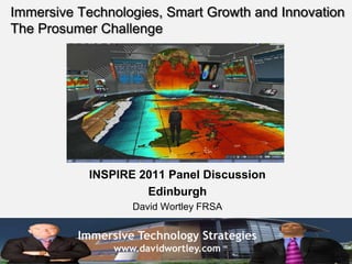 Immersive Technologies, Smart Growth and Innovation The Prosumer Challenge INSPIRE 2011 Panel Discussion Edinburgh David Wortley FRSA 