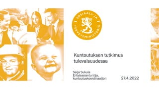 Kuntoutuksen tutkimus
tulevaisuudessa
Seija Sukula
Erityisasiantuntija,
kuntoutuskoordinaattori 27.4.2022
 