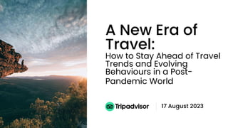 Tripadvisor
A New Era of
Travel:
How to Stay Ahead of Travel
Trends and Evolving
Behaviours in a Post-
Pandemic World
17 August 2023
 