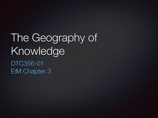 The Geography of
Knowledge
DTC356-01
EiM Chapter 3
 