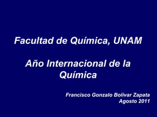 Facultad de Química, UNAM

  Año Internacional de la
         Química
          Francisco Gonzalo Bolívar Zapata
                             Agosto 2011
 