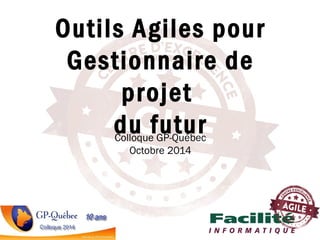 Colloque GP-Québec
Octobre 2014
Outils Agiles pour
Gestionnaire de
projet
du futur
 