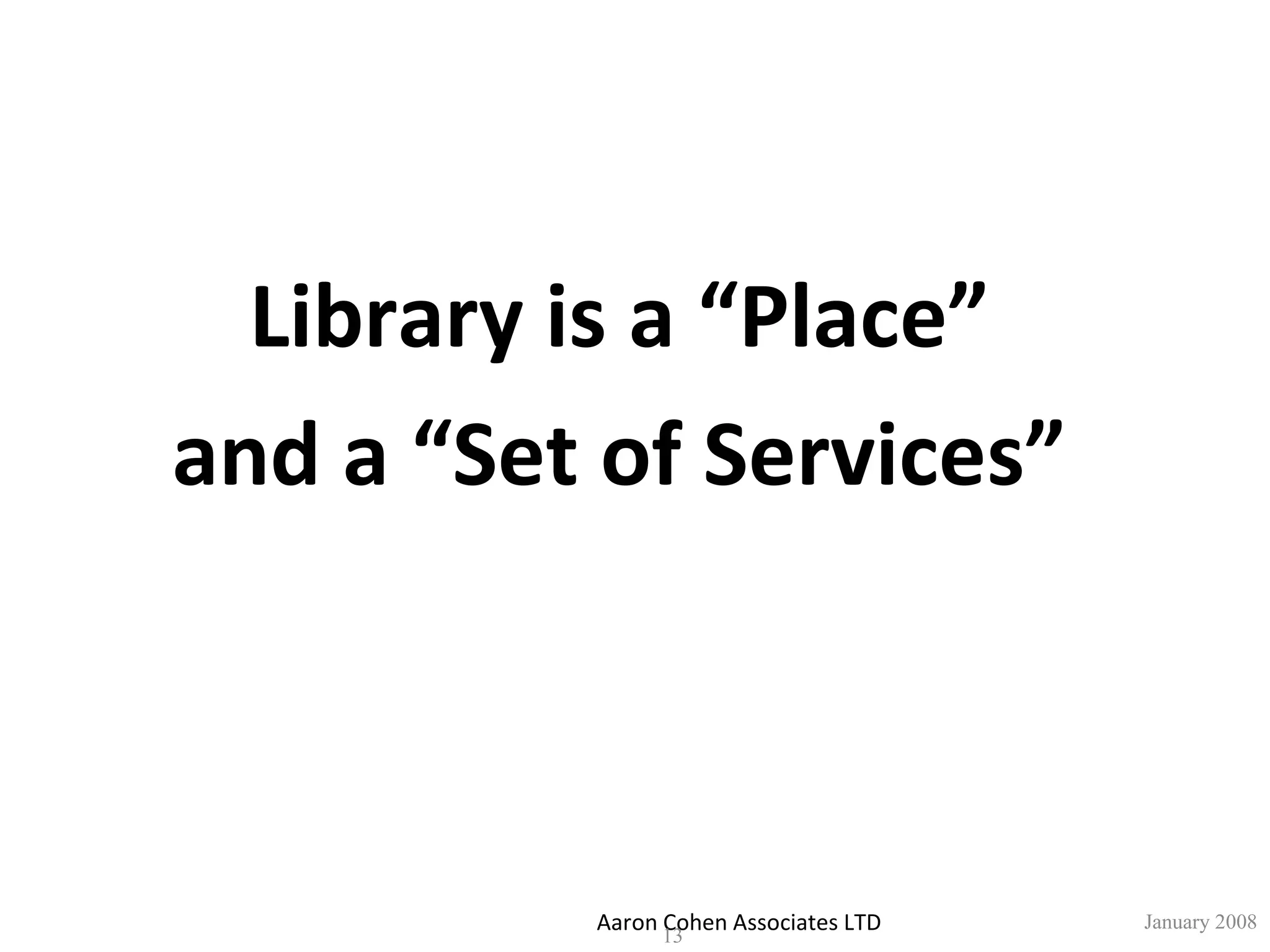 Aaron Cohen Associates LTD January 2008 Library is a “Place” and a “Set of Services” 