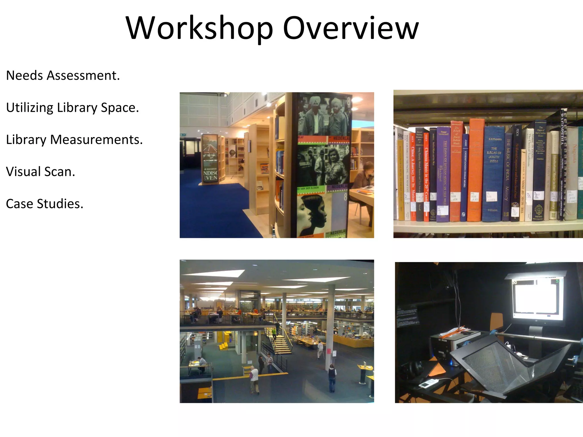 Workshop Overview Needs Assessment. Utilizing Library Space. Library Measurements. Visual Scan. Case Studies. 
