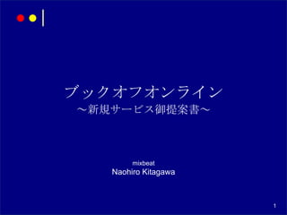 ブックオフオンライン
～新規サービス御提案書～



        mixbeat
   Naohiro Kitagawa



                      1
 