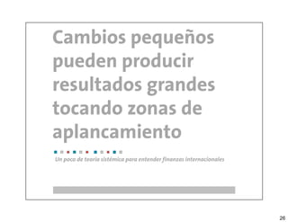 Cambios pequeños
pueden producir
resultados grandes
tocando zonas de
aplancamiento
Un poco de teoría sistémica para entender finanzas internacionales




                                                                     26
 