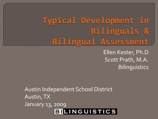 Typical Speech Development in
Bilinguals of English and Other Languages
Ellen Kester, PhD, CCC-SLP
Scott Prath, MA, CCC-SLP
July 12, 2012
 
