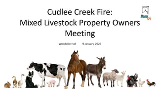 Cudlee Creek Fire:
Mixed Livestock Property Owners
Meeting
Woodside Hall 9 January, 2020
 