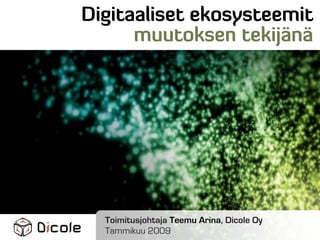 Digitaaliset ekosysteemit
      muutoksen tekijänä




  Toimitusjohtaja Teemu Arina, Dicole Oy
  Tammikuu 2009
 