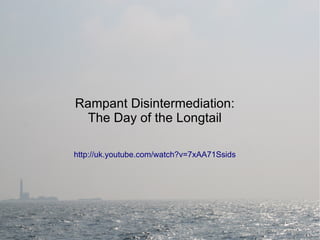 Rampant Disintermediation: The Day of the Longtail http://uk.youtube.com/watch?v=7xAA71Ssids 