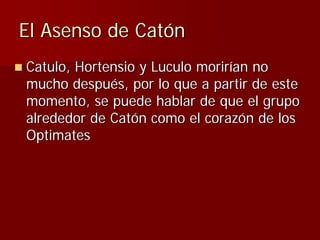 El Asenso de Catón
Catulo, Hortensio y Luculo morirían no
mucho después, por lo que a partir de este
momento, se puede hab...