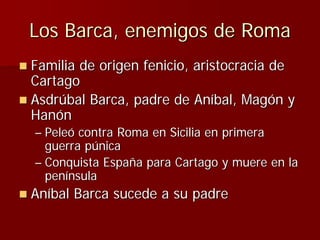 Los Barca, enemigos de Roma
Familia de origen fenicio, aristocracia de
Cartago
Asdrúbal Barca, padre de Aníbal, Magón y
Ha...
